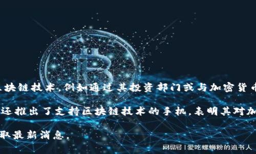 关于三星持有的加密货币股份，官方并没有公开具体的数字或比例。三星作为一家大型企业，可能间接投资于加密货币和区块链技术，例如通过其投资部门或与加密货币相关的初创公司合作。然而，具体的持股量通常不在其财务报告中详细列出，因为这些信息可能涉及商业机密或战略考量。

近年来，三星在区块链技术方面有所布局。例如，三星区块链钱包允许用户管理以太坊和比特币等加密货币。此外，三星电子还推出了支持区块链技术的手机，表明其对加密货币领域的关注。

如果您希望获取有关三星及其与加密货币相关的更多信息，建议您查看其最新的财务报告或新闻稿，关注其官方渠道以获取最新消息。