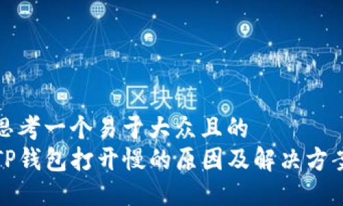 思考一个易于大众且的
TP钱包打开慢的原因及解决方案