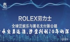 加密货币交易违法，涉案判刑10年的深度分析